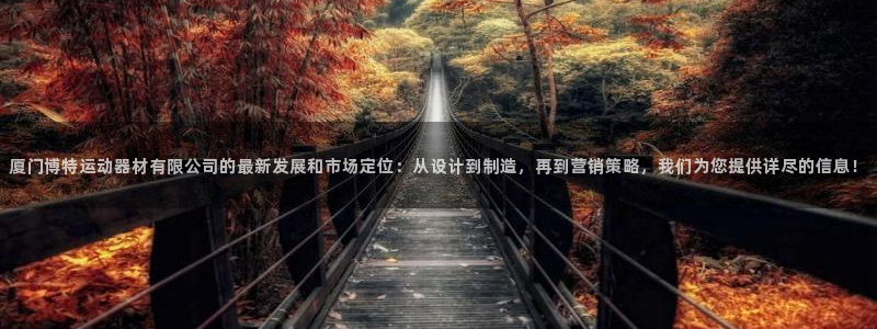 678体育官网下载平台注册要钱吗是真的吗：厦门博特运动器材有