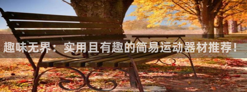 678体育官方正版app官网：趣味无界：实用且有趣的简易运动