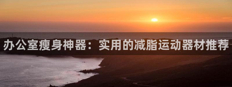 678体育官网下载招商电话是多少号码：办公室瘦身神器：实用的