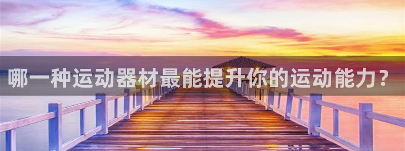 678体育官网下载平台注册：哪一种运动器材最能提升你的运动能