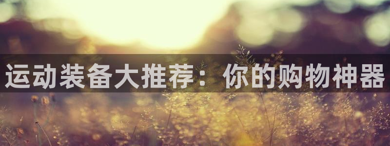 678体育官网下载平台是正规平台吗：运动装备大推荐：