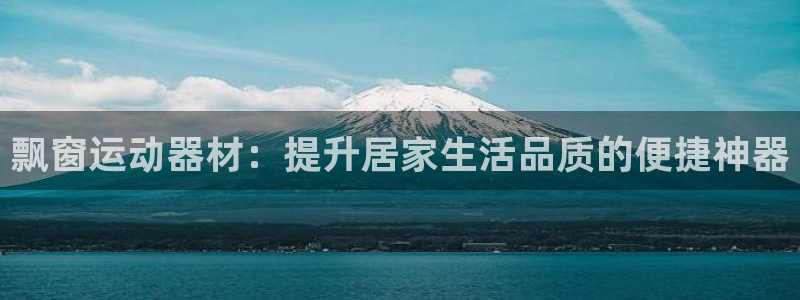 678体育官方正版app娱乐：飘窗运动器材：提升居家生活品质