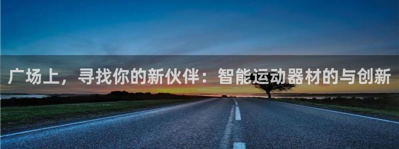 678体育官网下载注册：广场上，寻找你的新伙伴：智能运动器材