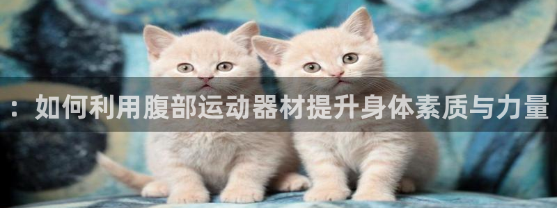 678体育官网下载招商电话号码是多少啊：：如何利用腹部运动器